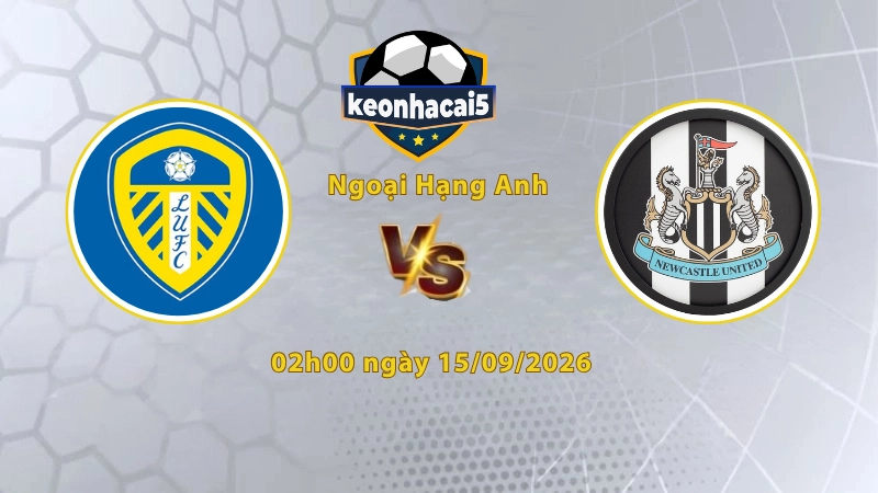 Soi kèo Leeds vs Newcastle, 02h00 ngày 15/09, Ngoại Hạng Anh 2026/27: Cân tài cân sức