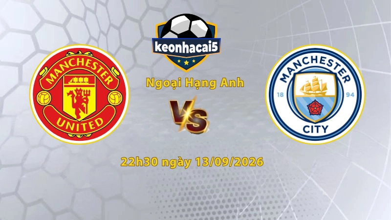 Soi kèo MU vs Man City, 22h30 ngày 13/09, Ngoại Hạng Anh 2026/27: Derby bùng nổ